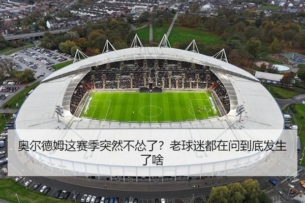 奥尔德姆这赛季突然不怂了？老球迷都在问到底发生了啥