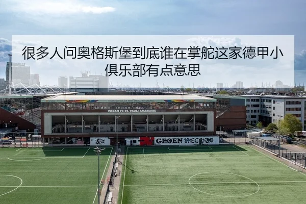 很多人问奥格斯堡到底谁在掌舵这家德甲小俱乐部有点意思