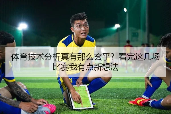 体育技术分析真有那么玄乎？看完这几场比赛我有点新想法