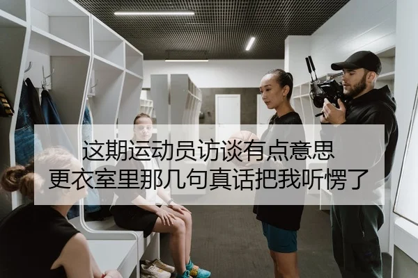 这期运动员访谈有点意思 更衣室里那几句真话把我听愣了