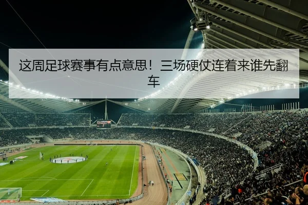 这周足球赛事有点意思！三场硬仗连着来谁先翻车
