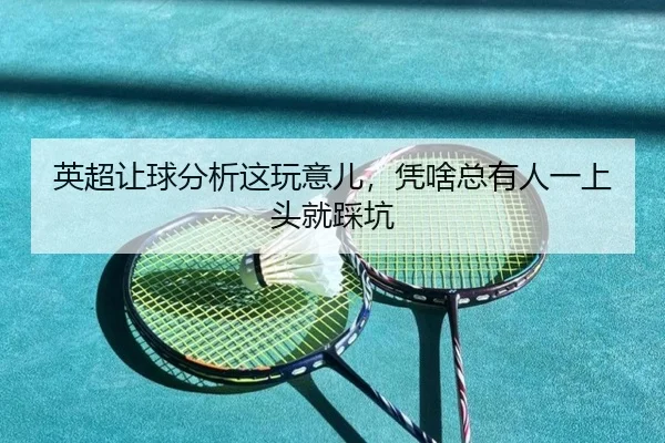 英超让球分析这玩意儿，凭啥总有人一上头就踩坑