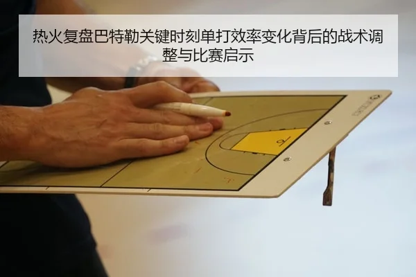 热火复盘巴特勒关键时刻单打效率变化背后的战术调整与比赛启示