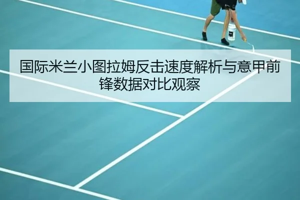 国际米兰小图拉姆反击速度解析与意甲前锋数据对比观察