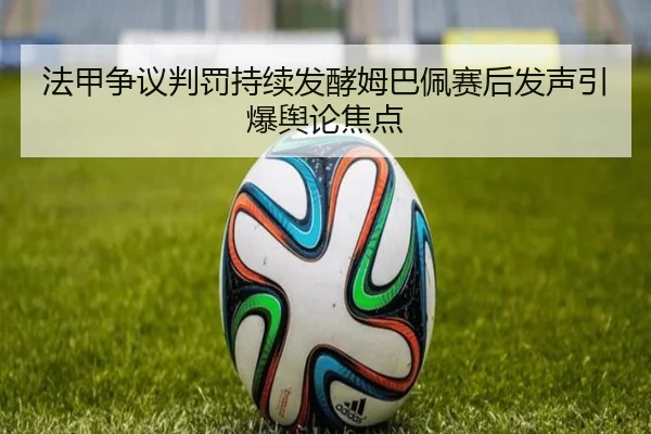 法甲争议判罚持续发酵姆巴佩赛后发声引爆舆论焦点