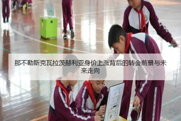 那不勒斯克瓦拉茨赫利亚身价上涨背后的转会前景与未来走向