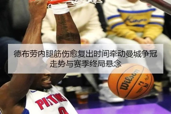 德布劳内腿筋伤愈复出时间牵动曼城争冠走势与赛季终局悬念