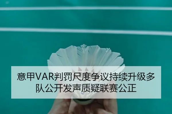意甲VAR判罚尺度争议持续升级多队公开发声质疑联赛公正