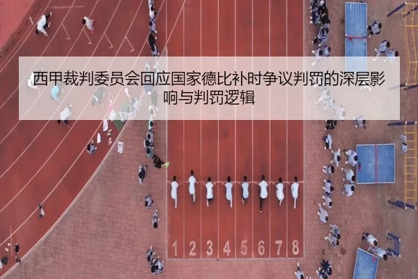 西甲裁判委员会回应国家德比补时争议判罚的深层影响与判罚逻辑