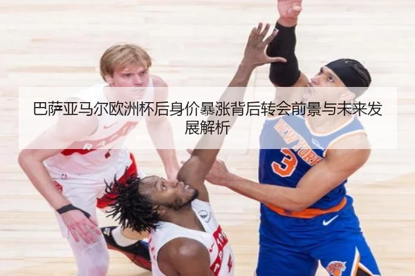巴萨亚马尔欧洲杯后身价暴涨背后转会前景与未来发展解析