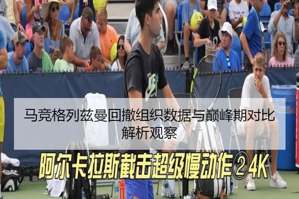 马竞格列兹曼回撤组织数据与巅峰期对比解析观察