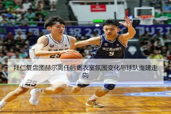 拜仁复盘图赫尔离任后更衣室氛围变化与球队重建走向