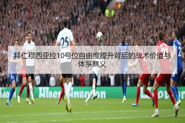 拜仁穆西亚拉10号位自由度提升背后的战术价值与体系意义