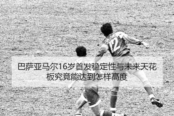 巴萨亚马尔16岁首发稳定性与未来天花板究竟能达到怎样高度