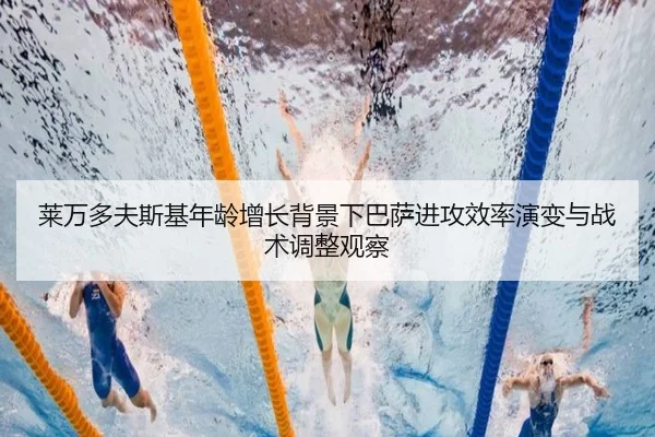莱万多夫斯基年龄增长背景下巴萨进攻效率演变与战术调整观察