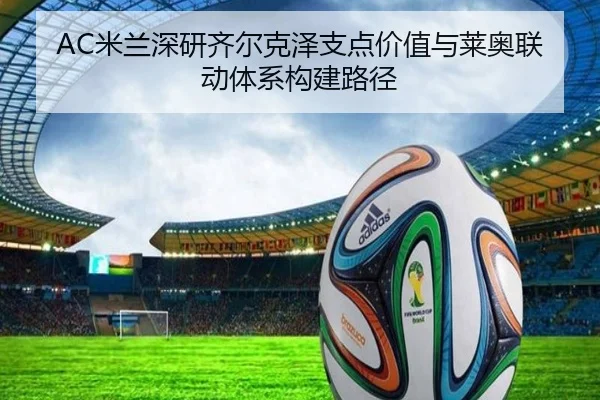 AC米兰深研齐尔克泽支点价值与莱奥联动体系构建路径