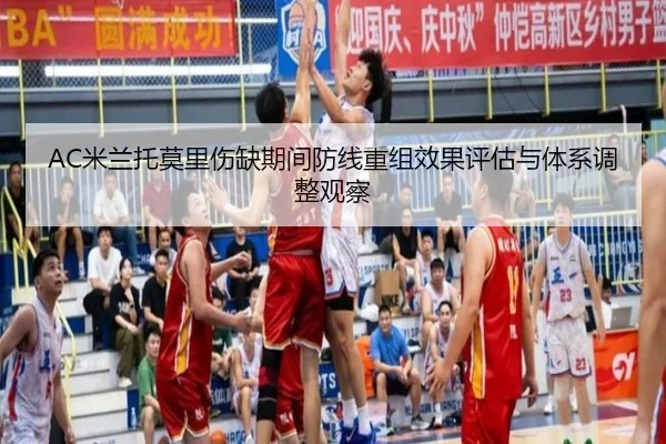 AC米兰托莫里伤缺期间防线重组效果评估与体系调整观察