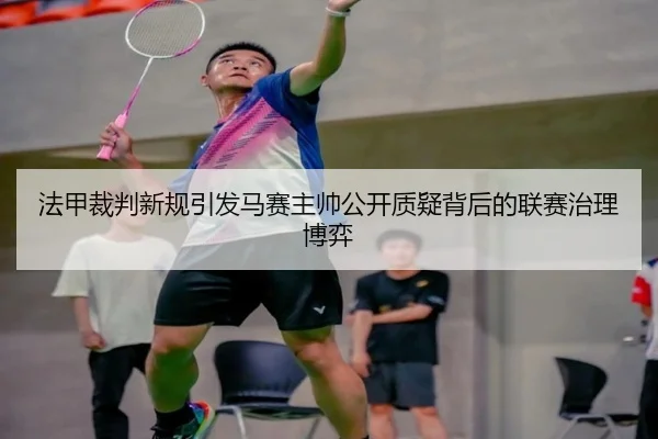 法甲裁判新规引发马赛主帅公开质疑背后的联赛治理博弈