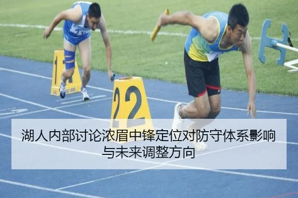 湖人内部讨论浓眉中锋定位对防守体系影响与未来调整方向