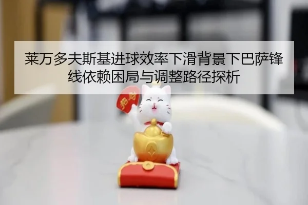 莱万多夫斯基进球效率下滑背景下巴萨锋线依赖困局与调整路径探析
