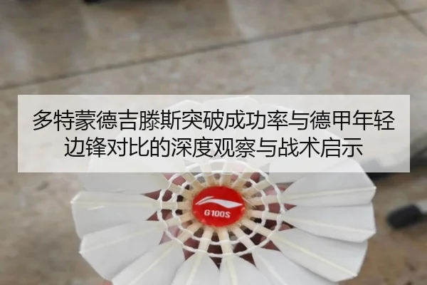 多特蒙德吉滕斯突破成功率与德甲年轻边锋对比的深度观察与战术启示