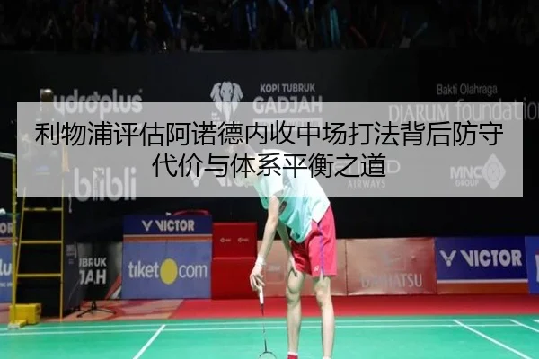 利物浦评估阿诺德内收中场打法背后防守代价与体系平衡之道