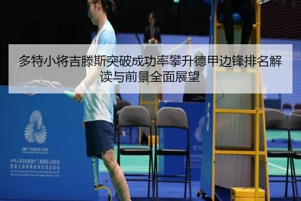多特小将吉滕斯突破成功率攀升德甲边锋排名解读与前景全面展望