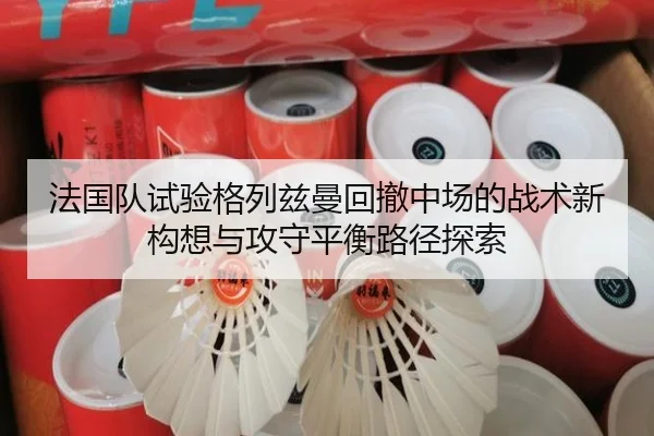 法国队试验格列兹曼回撤中场的战术新构想与攻守平衡路径探索