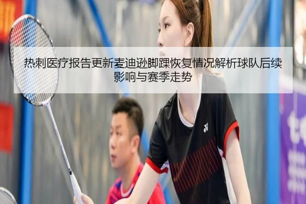 热刺医疗报告更新麦迪逊脚踝恢复情况解析球队后续影响与赛季走势