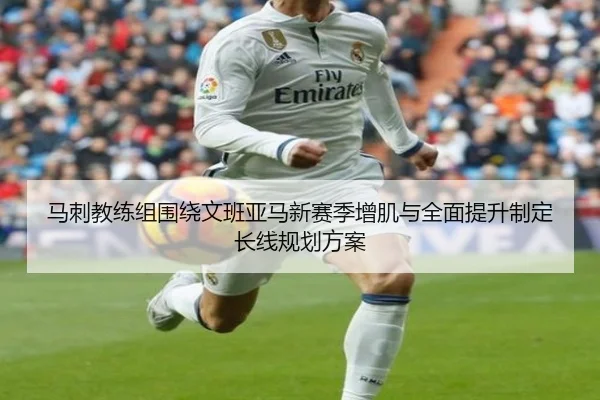 马刺教练组围绕文班亚马新赛季增肌与全面提升制定长线规划方案