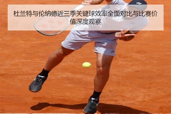 杜兰特与伦纳德近三季关键球效率全面对比与比赛价值深度观察