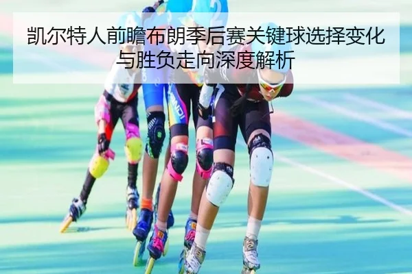 凯尔特人前瞻布朗季后赛关键球选择变化与胜负走向深度解析